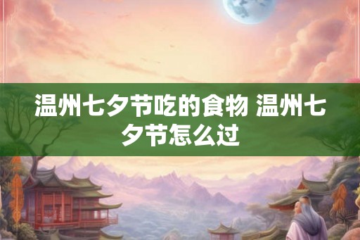 温州七夕节吃的食物 温州七夕节怎么过