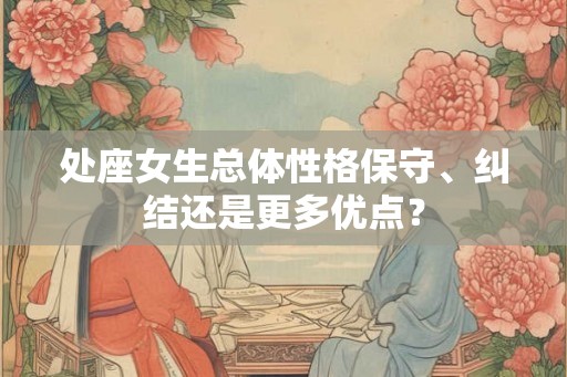 处座女生总体性格保守、纠结还是更多优点？