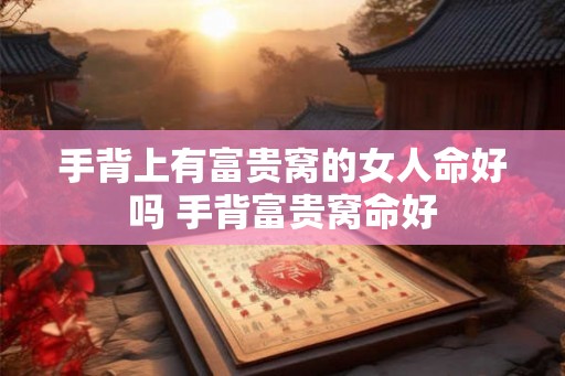 手背上有富贵窝的女人命好吗 手背富贵窝命好