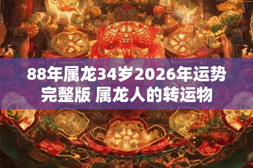 88年属龙34岁2026年运势完整版 属龙人的转运物 88年属龙34岁2026年运势完整版 属龙人的转运物
