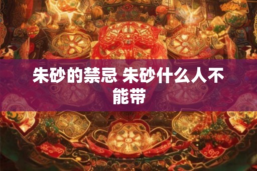 朱砂的禁忌 朱砂什么人不能带