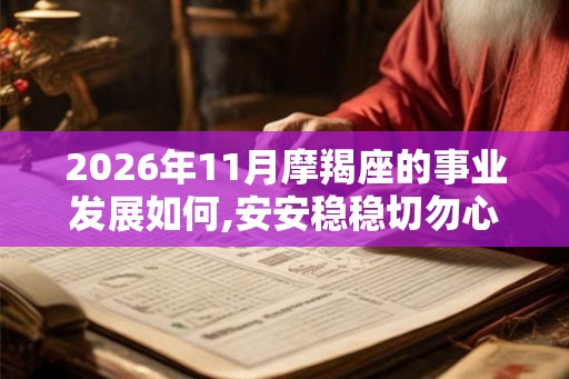 2026年11月摩羯座的事业发展如何,安安稳稳切勿心急