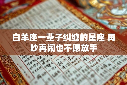 白羊座一辈子纠缠的星座 再吵再闹也不愿放手