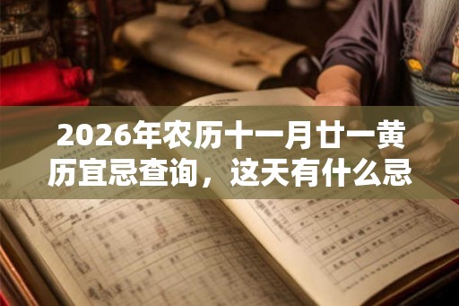 2026年农历十一月廿一黄历宜忌查询，这天有什么忌讳？