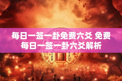 每日一签一卦免费六爻 免费每日一签一卦六爻解析