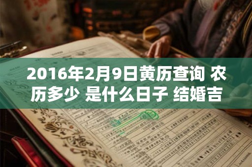 2016年2月9日黄历查询 农历多少 是什么日子 结婚吉时