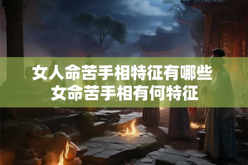 女人命苦手相特征有哪些 女命苦手相有何特征 女人命苦手相特征有哪些 女命苦手相有何特征