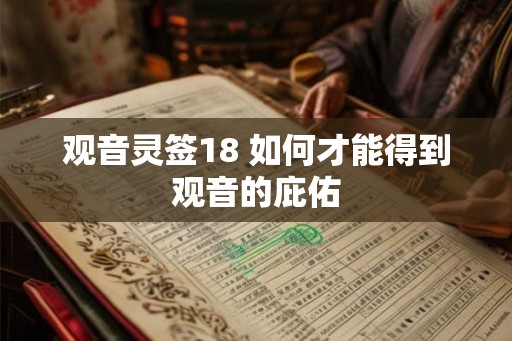 观音灵签18 如何才能得到观音的庇佑 观音灵签18 如何才能得到观音的庇佑