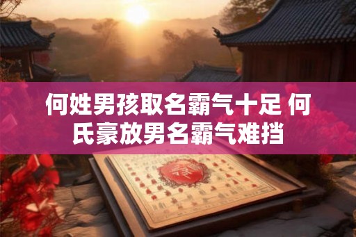 何姓男孩取名霸气十足 何氏豪放男名霸气难挡