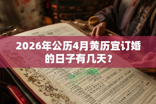 2026年公历4月黄历宜订婚的日子有几天? 2026年公历4月黄历宜订婚的日子有几天?