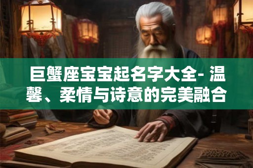 巨蟹座宝宝起名字大全- 温馨、柔情与诗意的完美融合