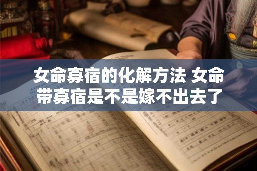 女命寡宿的化解方法 女命带寡宿是不是嫁不出去了