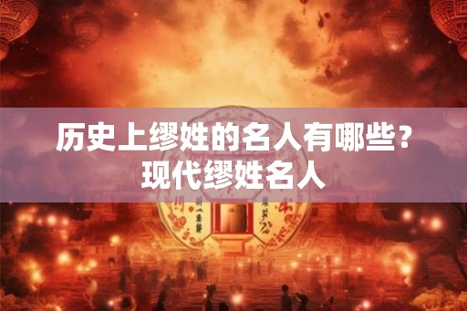 历史上缪姓的名人有哪些？现代缪姓名人