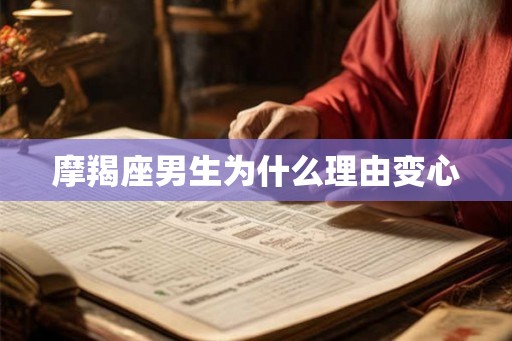 摩羯座男生为什么理由变心 摩羯座男生为什么理由变心