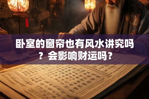 卧室的窗帘也有风水讲究吗？会影响财运吗？