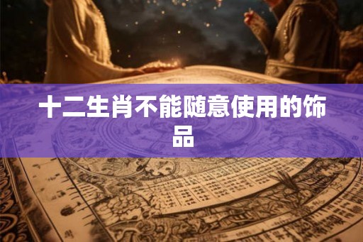十二生肖不能随意使用的饰品