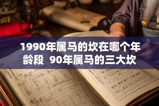 1990年属马的坎在哪个年龄段  90年属马的三大坎