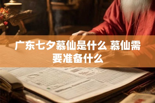 广东七夕慕仙是什么 慕仙需要准备什么
