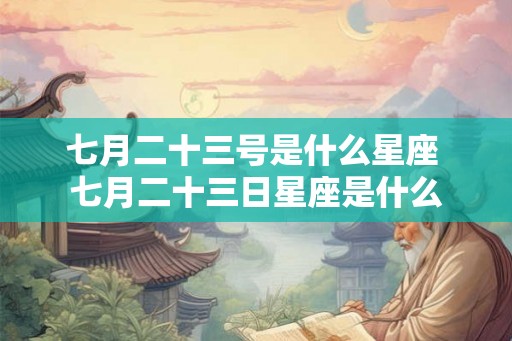 七月二十三号是什么星座 七月二十三日星座是什么
