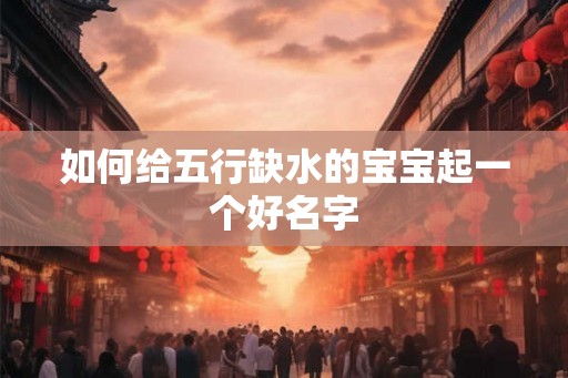 如何给五行缺水的宝宝起一个好名字