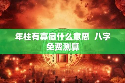 年柱有寡宿什么意思  八字免费测算