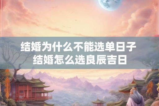 结婚为什么不能选单日子 结婚怎么选良辰吉日
