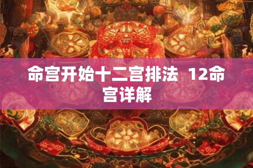命宫开始十二宫排法  12命宫详解