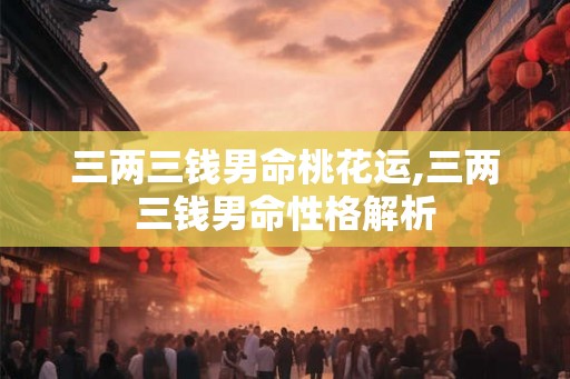 三两三钱男命桃花运,三两三钱男命性格解析