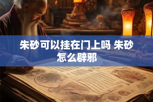 朱砂可以挂在门上吗 朱砂怎么辟邪
