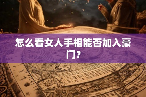 怎么看女人手相能否加入豪门? 怎么看女人手相能否加入豪门?