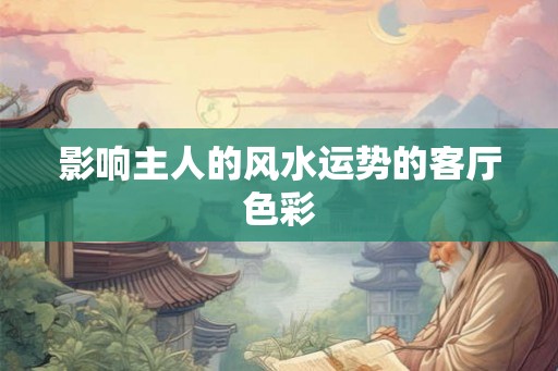 影响主人的风水运势的客厅色彩