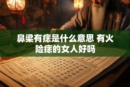 鼻梁有痣是什么意思 有火险痣的女人好吗