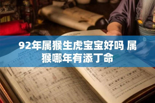 92年属猴生虎宝宝好吗 属猴哪年有添丁命