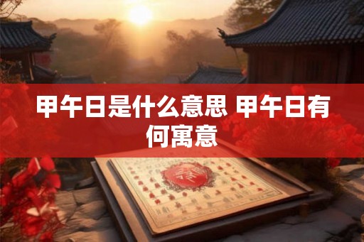甲午日是什么意思 甲午日有何寓意