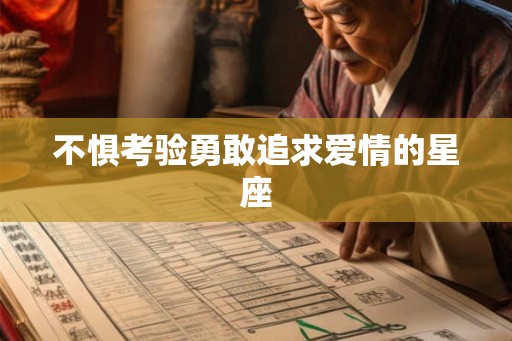 不惧考验勇敢追求爱情的星座