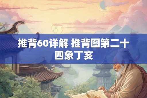 推背60详解 推背图第二十四象丁亥 推背60详解 推背图第二十四象丁亥