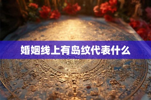 婚姻线上有岛纹代表什么