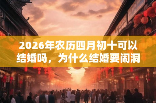 2026年农历四月初十可以结婚吗，为什么结婚要闹洞房？
