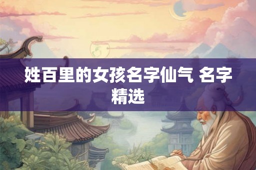 姓百里的女孩名字仙气 名字精选