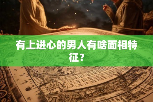 有上进心的男人有啥面相特征？