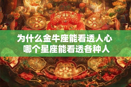 为什么金牛座能看透人心  哪个星座能看透各种人
