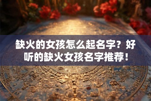 缺火的女孩怎么起名字？好听的缺火女孩名字推荐！