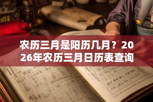 农历三月是阳历几月？2026年农历三月日历表查询