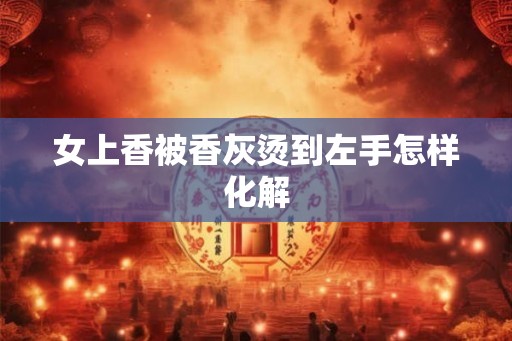 女上香被香灰烫到左手怎样化解