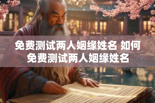 免费测试两人姻缘姓名 如何免费测试两人姻缘姓名