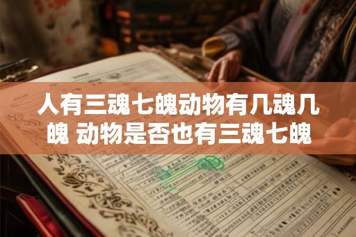 人有三魂七魄动物有几魂几魄 动物是否也有三魂七魄