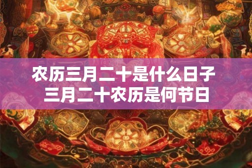 农历三月二十是什么日子 三月二十农历是何节日