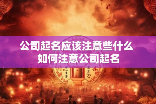 公司起名应该注意些什么 如何注意公司起名