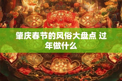 肇庆春节的风俗大盘点 过年做什么