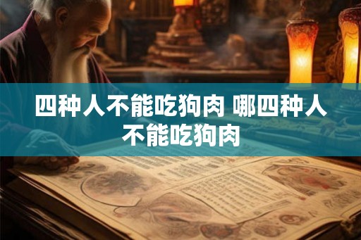 四种人不能吃狗肉 哪四种人不能吃狗肉
